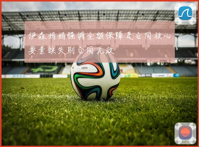 伊森妈妈强调全额保障是合同核心要素缺失则合同无效