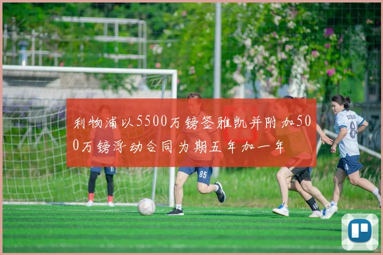 利物浦以5500万镑签雅凯并附加500万镑浮动合同为期五年加一年