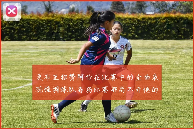 莫布里称赞阿伦在比赛中的全面表现强调球队每场比赛都离不开他的贡献