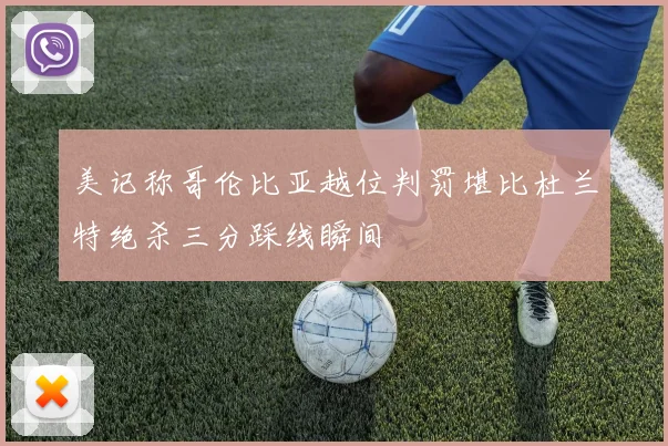 美记称哥伦比亚越位判罚堪比杜兰特绝杀三分踩线瞬间