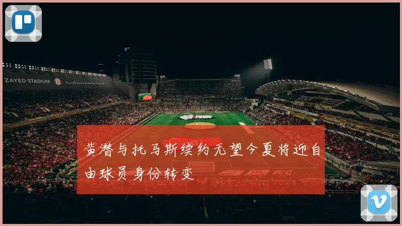 黄潜与托马斯续约无望今夏将迎自由球员身份转变