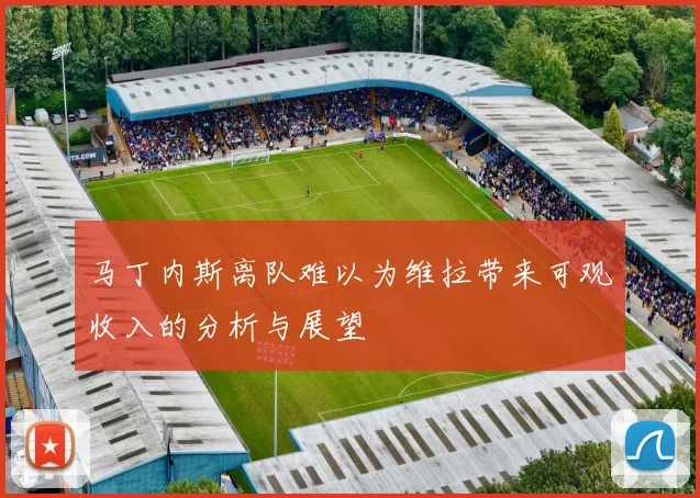 马丁内斯离队难以为维拉带来可观收入的分析与展望